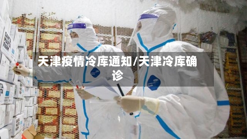 天津疫情冷库通知/天津冷库确诊