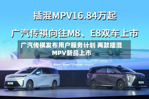 广汽传祺发布用户服务计划 两款插混MPV新品上市-第2张图片