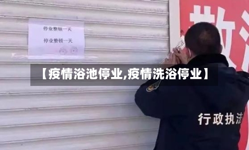 【疫情浴池停业,疫情洗浴停业】