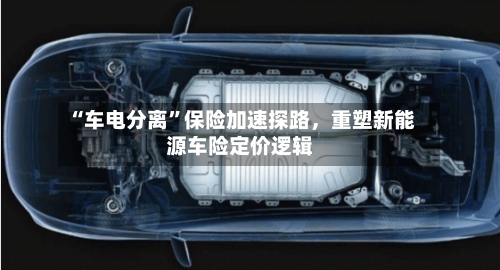 “车电分离	”保险加速探路	，重塑新能源车险定价逻辑-第2张图片