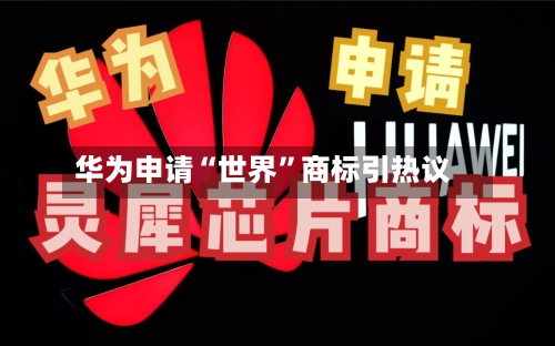 华为申请“世界”商标引热议-第2张图片