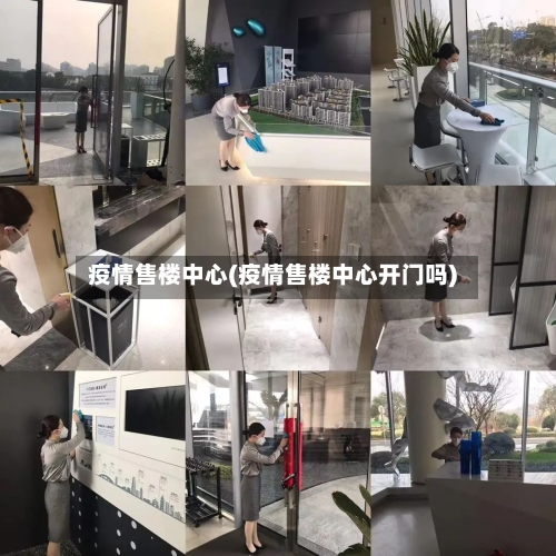 疫情售楼中心(疫情售楼中心开门吗)