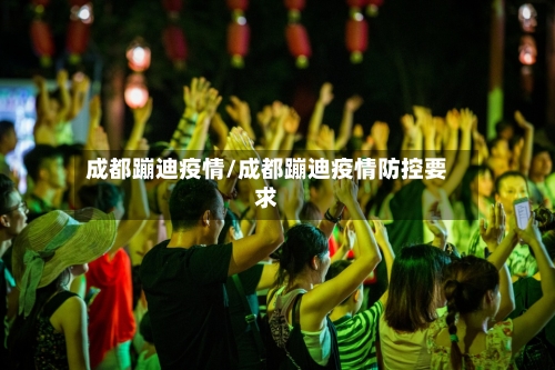 成都蹦迪疫情/成都蹦迪疫情防控要求-第2张图片