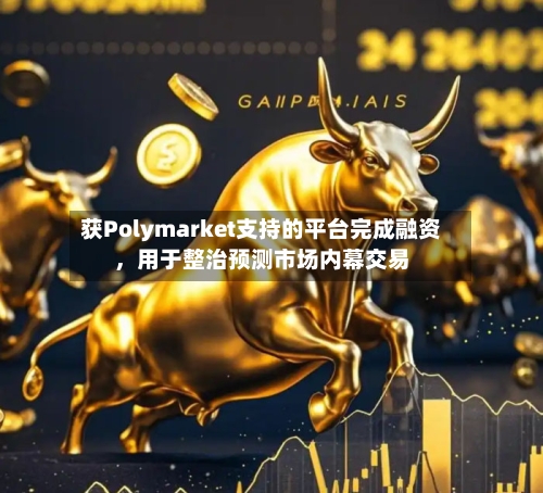 获Polymarket支持的平台完成融资，用于整治预测市场内幕交易-第3张图片