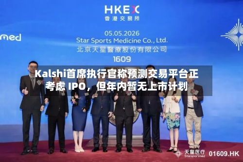 Kalshi首席执行官称预测交易平台正考虑 IPO，但年内暂无上市计划-第3张图片