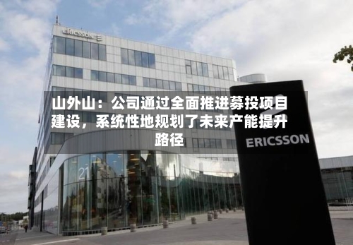 山外山：公司通过全面推进募投项目建设，系统性地规划了未来产能提升路径