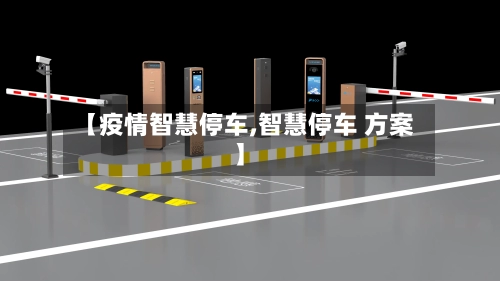 【疫情智慧停车,智慧停车 方案】