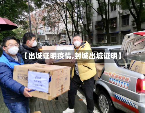 【出城证明疫情,封城出城证明】