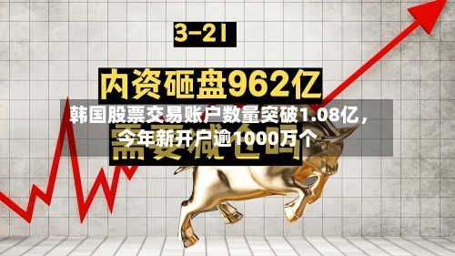 韩国股票交易账户数量突破1.08亿，今年新开户逾1000万个-第3张图片
