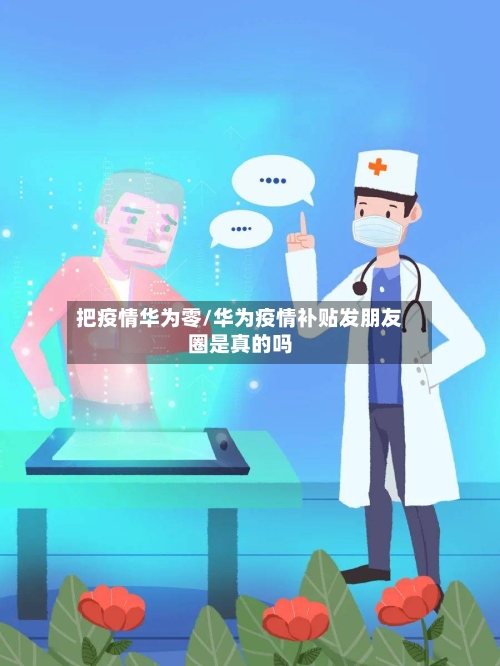 把疫情华为零/华为疫情补贴发朋友圈是真的吗