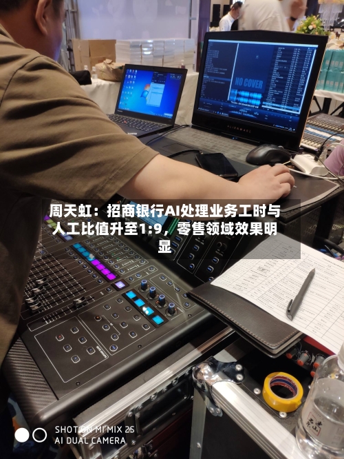 周天虹：招商银行AI处理业务工时与人工比值升至1:9，零售领域效果明显-第2张图片