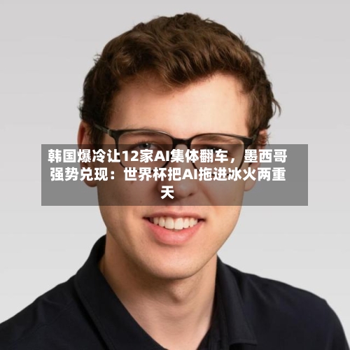 韩国爆冷让12家AI集体翻车	，墨西哥强势兑现：世界杯把AI拖进冰火两重天-第3张图片