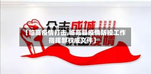 【临高疫情打击,临高县疫情防控工作指挥部权威文件】