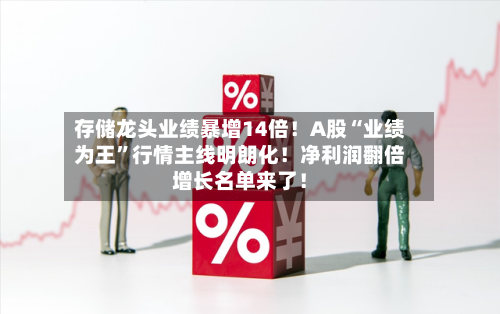 存储龙头业绩暴增14倍！A股“业绩为王”行情主线明朗化！净利润翻倍增长名单来了！-第2张图片
