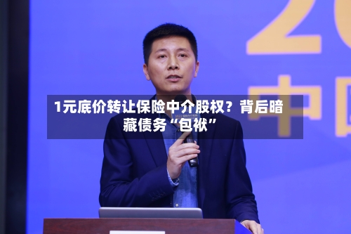 1元底价转让保险中介股权？背后暗藏债务“包袱”-第2张图片