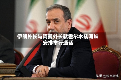 伊朗外长与阿曼外长就霍尔木兹海峡安排举行通话