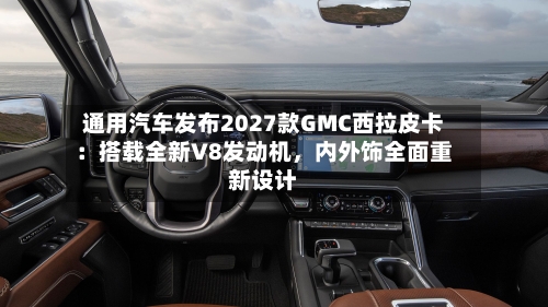 通用汽车发布2027款GMC西拉皮卡：搭载全新V8发动机	，内外饰全面重新设计-第2张图片
