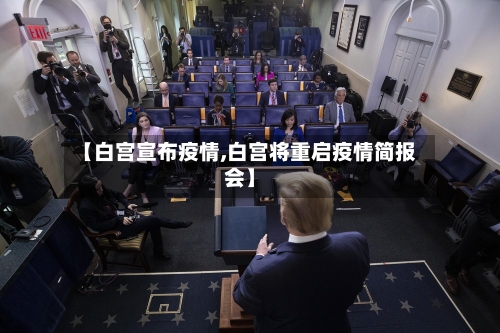 【白宫宣布疫情,白宫将重启疫情简报会】