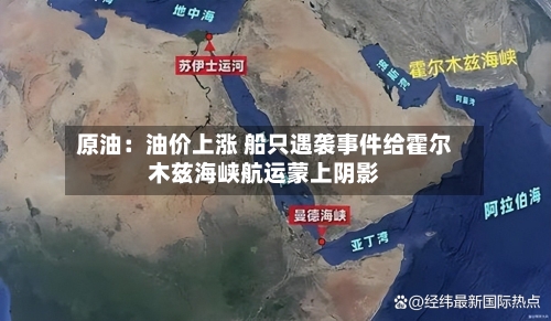 原油：油价上涨 船只遇袭事件给霍尔木兹海峡航运蒙上阴影-第2张图片