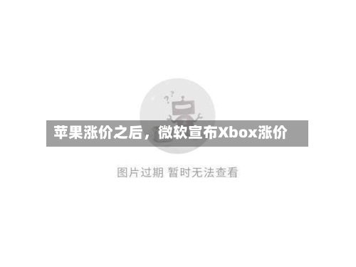 苹果涨价之后，微软宣布Xbox涨价-第3张图片