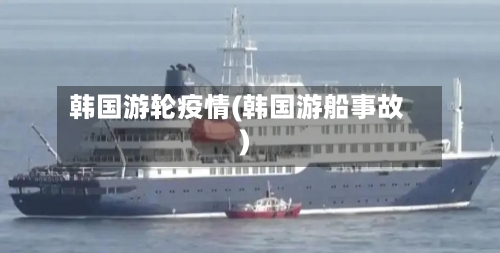 韩国游轮疫情(韩国游船事故)