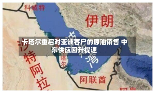 卡塔尔重启对亚洲客户的原油销售 中东供应回升提速-第2张图片
