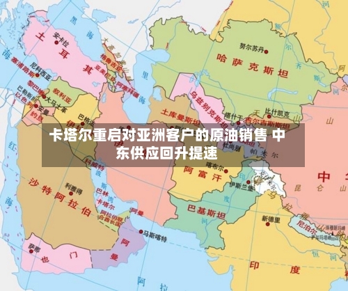 卡塔尔重启对亚洲客户的原油销售 中东供应回升提速-第3张图片