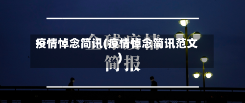 疫情悼念简讯(疫情悼念简讯范文)-第2张图片