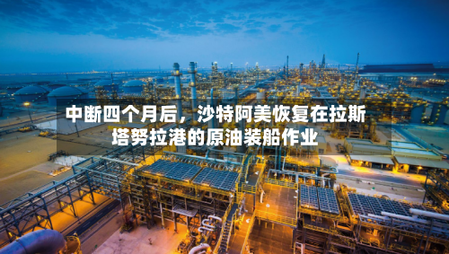 中断四个月后，沙特阿美恢复在拉斯塔努拉港的原油装船作业-第2张图片