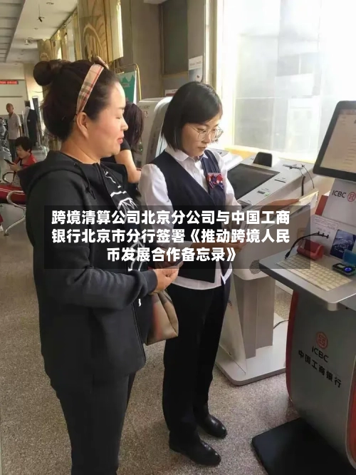 跨境清算公司北京分公司与中国工商银行北京市分行签署《推动跨境人民币发展合作备忘录》