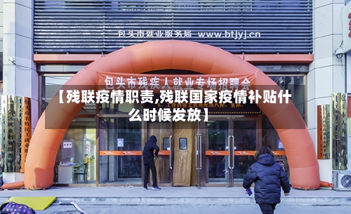 【残联疫情职责,残联国家疫情补贴什么时候发放】-第2张图片