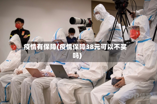 疫情有保障(疫情保障38元可以不买吗)-第2张图片