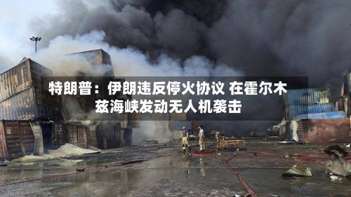 特朗普：伊朗违反停火协议 在霍尔木兹海峡发动无人机袭击-第2张图片