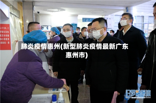 肺炎疫情惠州(新型肺炎疫情最新广东惠州市)-第3张图片
