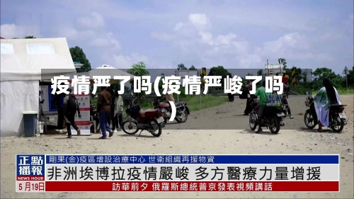 疫情严了吗(疫情严峻了吗)-第3张图片
