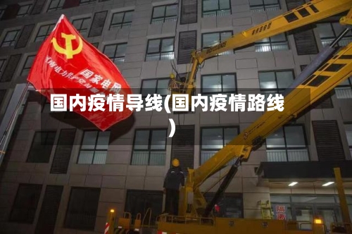 国内疫情导线(国内疫情路线)-第2张图片