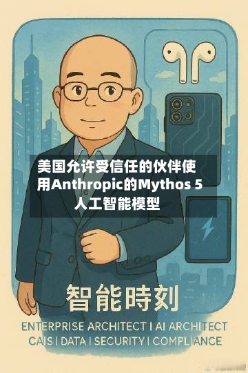 美国允许受信任的伙伴使用Anthropic的Mythos 5人工智能模型-第3张图片