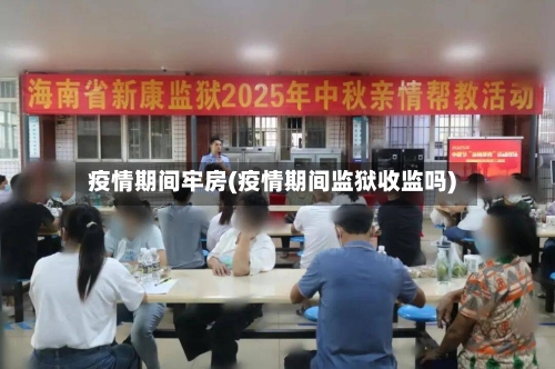 疫情期间牢房(疫情期间监狱收监吗)