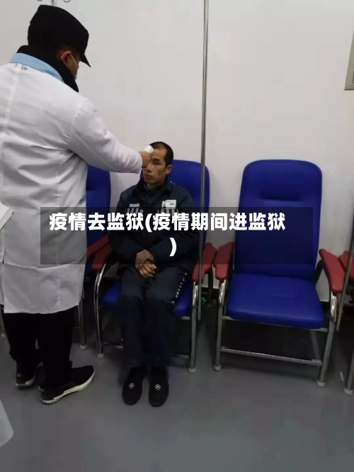 疫情去监狱(疫情期间进监狱)