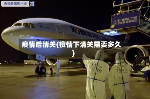 疫情后清关(疫情下清关需要多久)-第2张图片