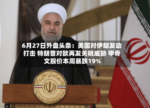 6月27日外盘头条：美国对伊朗发动打击 特朗普对欧再发关税威胁 甲骨文股价本周暴跌19%