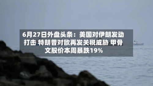 6月27日外盘头条:美国对伊朗发动打击 特朗普对欧再发关税威胁 甲骨文股价本周暴跌19%-第2张图片