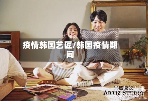 疫情韩国艺匠/韩国疫情期间-第2张图片
