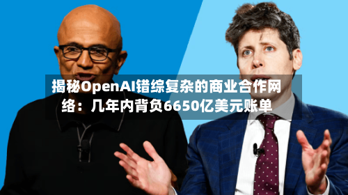 揭秘OpenAI错综复杂的商业合作网络：几年内背负6650亿美元账单-第2张图片