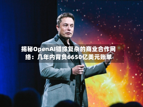 揭秘OpenAI错综复杂的商业合作网络：几年内背负6650亿美元账单-第3张图片