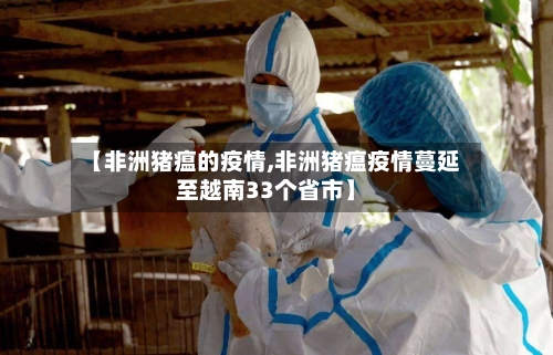 【非洲猪瘟的疫情,非洲猪瘟疫情蔓延至越南33个省市】