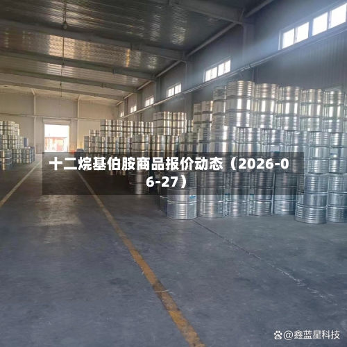 十二烷基伯胺商品报价动态（2026-06-27）-第3张图片