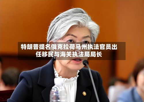 特朗普提名俄克拉荷马州执法官员出任移民与海关执法局局长