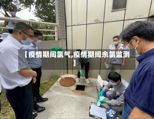 【疫情期间氯气,疫情期间余氯监测】-第2张图片