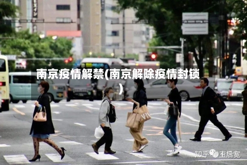南京疫情解禁(南京解除疫情封锁)